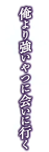 俺より強い奴に会いに行く！